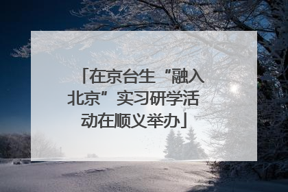 在京台生“融入北京”实习研学活动在顺义举办