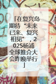 在复兴岛期待“未来已来、复兴相见”，2025杨浦全球推介大会昨晚举行