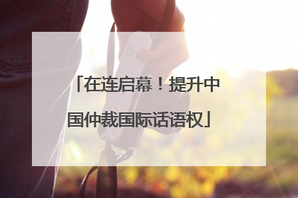 在连启幕！提升中国仲裁国际话语权