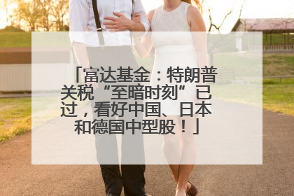 富达基金：特朗普关税“至暗时刻”已过，看好中国、日本和德国中型股！