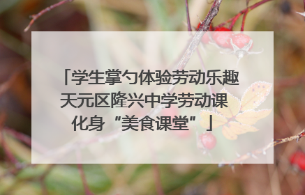 学生掌勺体验劳动乐趣 天元区隆兴中学劳动课化身“美食课堂”