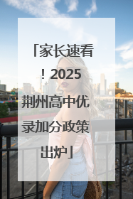 家长速看！2025荆州高中优录加分政策出炉