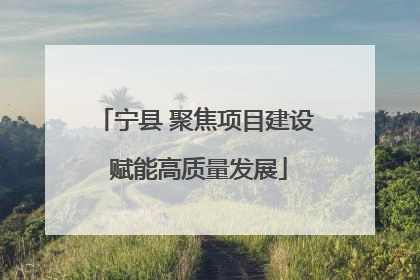 宁县 聚焦项目建设 赋能高质量发展