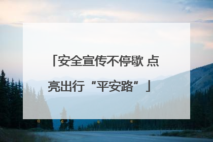 安全宣传不停歇 点亮出行“平安路”