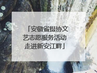 安徽省摄协文艺志愿服务活动走进新安江畔