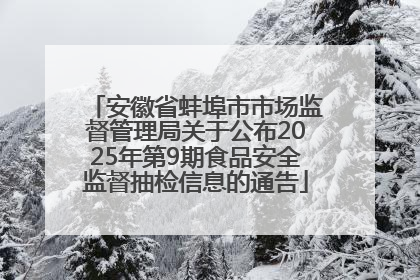 安徽省蚌埠市市场监督管理局关于公布2025年第9期食品安全监督抽检信息的通告