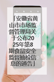 安徽省黄山市市场监督管理局关于公布2025年第8期食品安全监督抽检信息的通告
