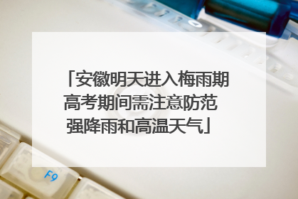 安徽明天进入梅雨期 高考期间需注意防范强降雨和高温天气