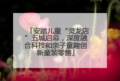 安踏儿童“灵龙店”五城启幕，深度融合科技和亲子童趣创新童装零售