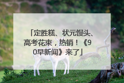 定胜糕、状元馒头、高考花束，热销！《90早新闻》来了