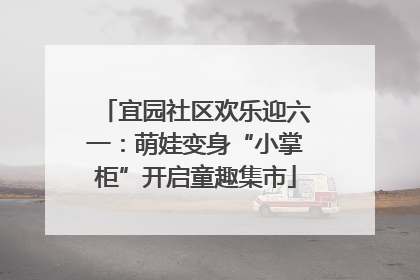 宜园社区欢乐迎六一：萌娃变身“小掌柜”开启童趣集市