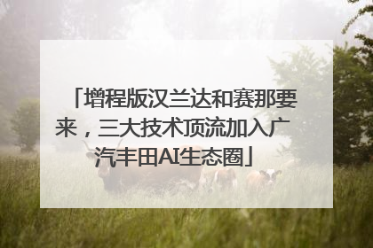 增程版汉兰达和赛那要来，三大技术顶流加入广汽丰田AI生态圈
