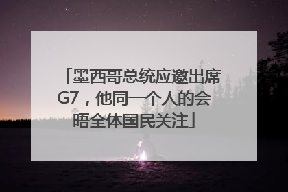墨西哥总统应邀出席G7，他同一个人的会晤全体国民关注