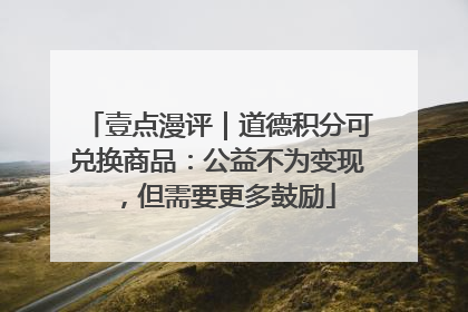 壹点漫评｜道德积分可兑换商品：公益不为变现，但需要更多鼓励