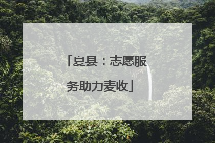 夏县：志愿服务助力麦收