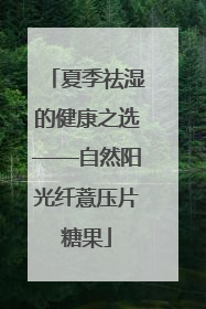 夏季祛湿的健康之选——自然阳光纤薏压片糖果