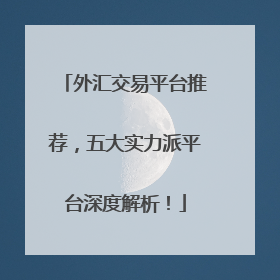 外汇交易平台推荐，五大实力派平台深度解析！