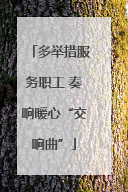 多举措服务职工 奏响暖心“交响曲”