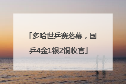 多哈世乒赛落幕，国乒4金1银2铜收官