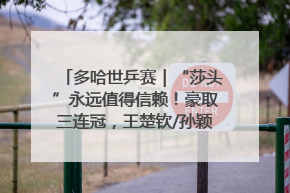 多哈世乒赛｜“莎头”永远值得信赖！豪取三连冠，王楚钦/孙颖莎就是最强混双
