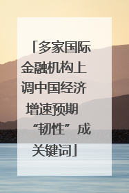 多家国际金融机构上调中国经济增速预期 “韧性”成关键词