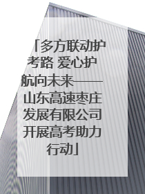 多方联动护考路 爱心护航向未来——山东高速枣庄发展有限公司开展高考助力行动