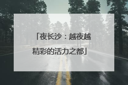 夜长沙：越夜越精彩的活力之都