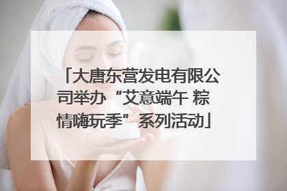 大唐东营发电有限公司举办“艾意端午 粽情嗨玩季”系列活动