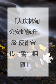 大庆林甸公安护航升级 反诈宣传“警”相随