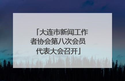 大连市新闻工作者协会第八次会员代表大会召开