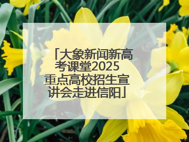 大象新闻新高考课堂2025重点高校招生宣讲会走进信阳