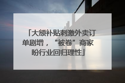 大额补贴刺激外卖订单剧增，“被卷”商家盼行业回归理性