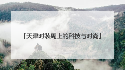 天津时装周上的科技与时尚