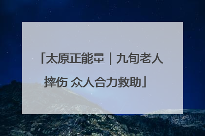 太原正能量｜九旬老人摔伤 众人合力救助