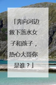 奔向河边救下落水女子和孩子，热心大哥你是谁？