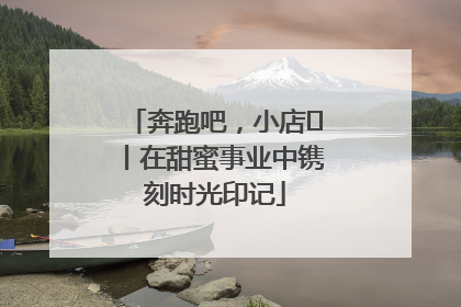 奔跑吧，小店㊶丨在甜蜜事业中镌刻时光印记