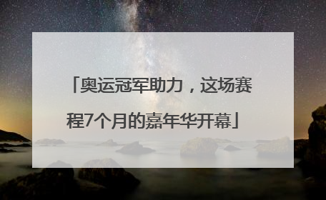 奥运冠军助力，这场赛程7个月的嘉年华开幕