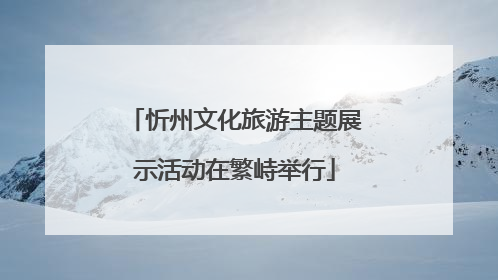 忻州文化旅游主题展示活动在繁峙举行