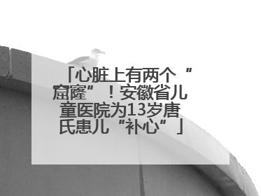 心脏上有两个“窟窿”！安徽省儿童医院为13岁唐氏患儿“补心”
