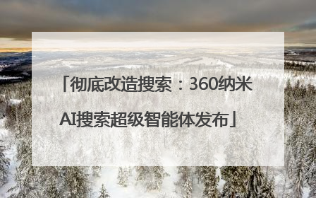 彻底改造搜索：360纳米AI搜索超级智能体发布