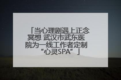 当心理剧遇上正念冥想 武汉市武东医院为一线工作者定制“心灵SPA”
