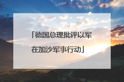 德国总理批评以军在加沙军事行动