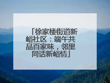 徐家楼街道新峪社区：端午共品百家味，邻里同话新峪情