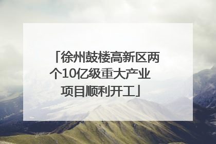 徐州鼓楼高新区两个10亿级重大产业项目顺利开工