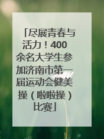 尽展青春与活力！400余名大学生参加济南市第一届运动会健美操（啦啦操）比赛