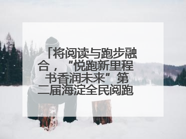 将阅读与跑步融合，“悦跑新里程 书香润未来”第二届海淀全民阅跑活动出新