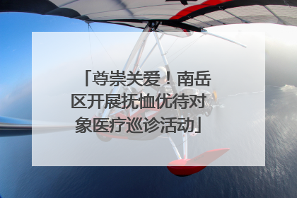 尊崇关爱！南岳区开展抚恤优待对象医疗巡诊活动