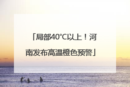 局部40℃以上！河南发布高温橙色预警