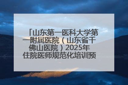 山东第一医科大学第一附属医院（山东省千佛山医院）2025年住院医师规范化培训预招收简章发布