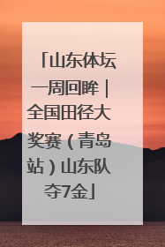 山东体坛一周回眸｜全国田径大奖赛（青岛站）山东队夺7金
